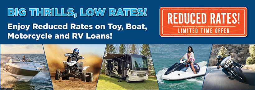 Big Thrills, Low Rates! Enjoy Reduced Rates on Toy, Boat, Motorcycle and RV Loans!